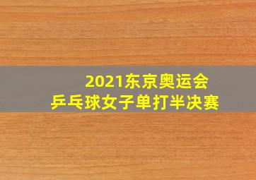 2021东京奥运会乒乓球女子单打半决赛