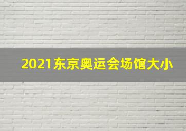 2021东京奥运会场馆大小