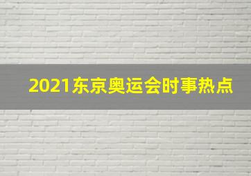 2021东京奥运会时事热点