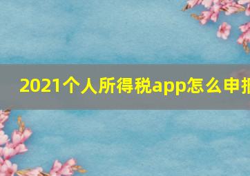 2021个人所得税app怎么申报