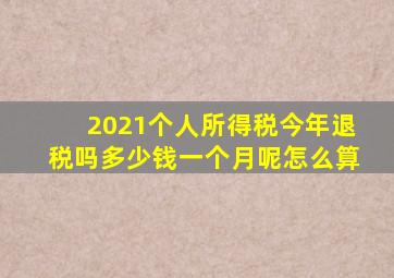 2021个人所得税今年退税吗多少钱一个月呢怎么算