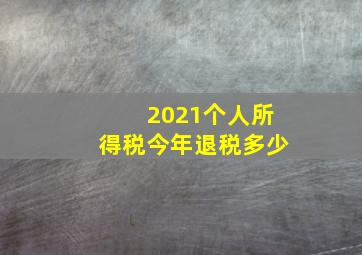 2021个人所得税今年退税多少