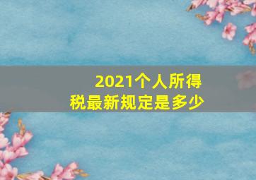 2021个人所得税最新规定是多少