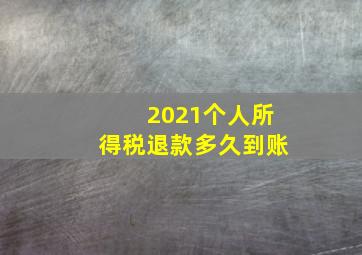 2021个人所得税退款多久到账