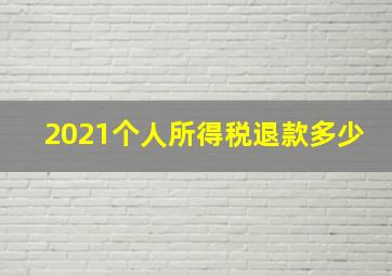 2021个人所得税退款多少