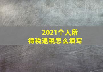 2021个人所得税退税怎么填写