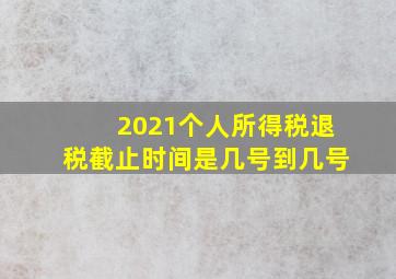 2021个人所得税退税截止时间是几号到几号