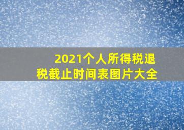 2021个人所得税退税截止时间表图片大全