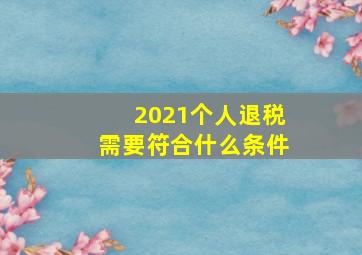 2021个人退税需要符合什么条件