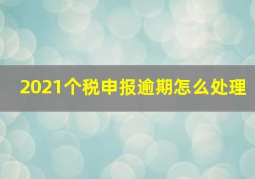 2021个税申报逾期怎么处理