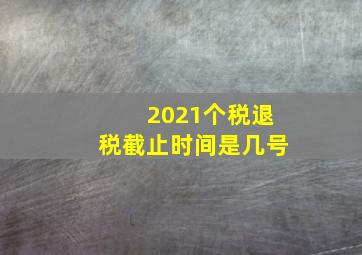 2021个税退税截止时间是几号