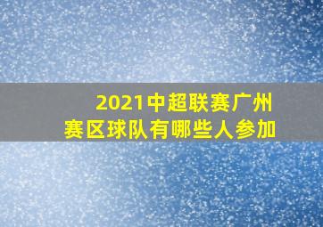 2021中超联赛广州赛区球队有哪些人参加