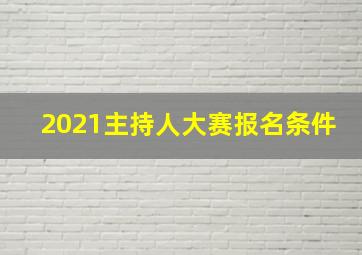 2021主持人大赛报名条件