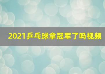 2021乒乓球拿冠军了吗视频