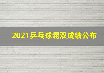 2021乒乓球混双成绩公布