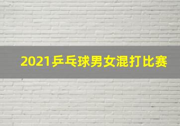 2021乒乓球男女混打比赛