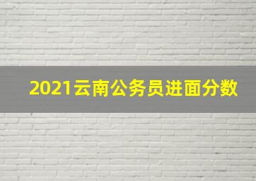 2021云南公务员进面分数