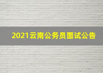 2021云南公务员面试公告