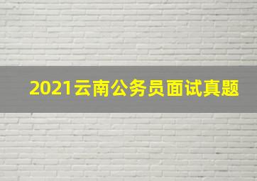 2021云南公务员面试真题