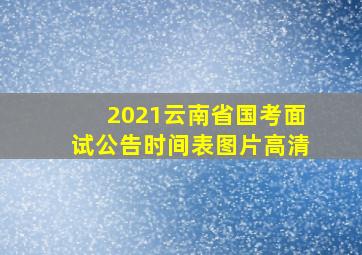 2021云南省国考面试公告时间表图片高清