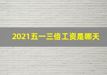 2021五一三倍工资是哪天