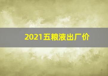 2021五粮液出厂价