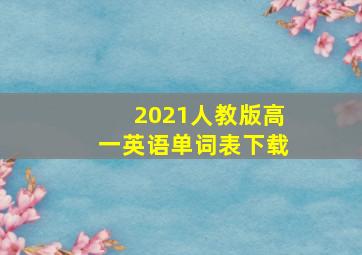 2021人教版高一英语单词表下载