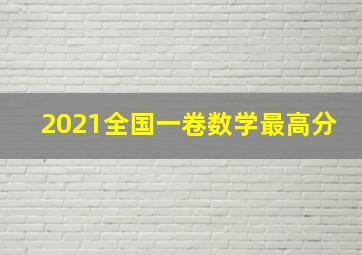 2021全国一卷数学最高分