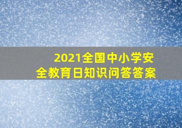 2021全国中小学安全教育日知识问答答案