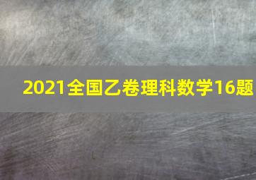 2021全国乙卷理科数学16题