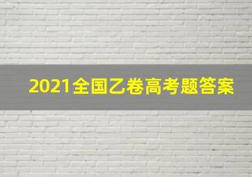 2021全国乙卷高考题答案