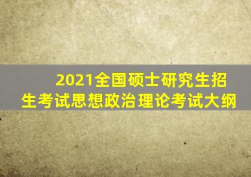 2021全国硕士研究生招生考试思想政治理论考试大纲