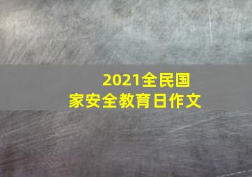 2021全民国家安全教育日作文