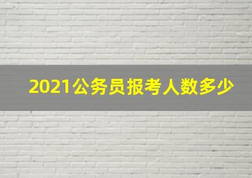 2021公务员报考人数多少