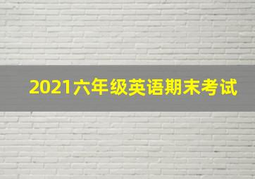 2021六年级英语期末考试