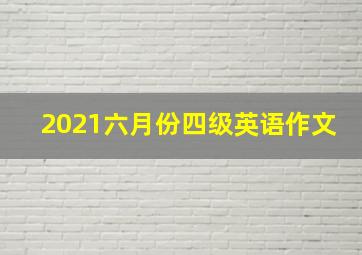 2021六月份四级英语作文