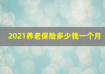 2021养老保险多少钱一个月