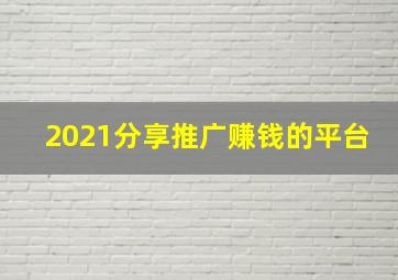 2021分享推广赚钱的平台