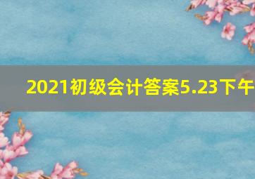 2021初级会计答案5.23下午