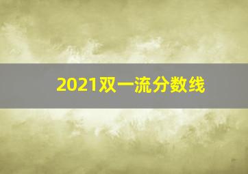 2021双一流分数线