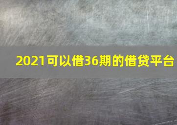 2021可以借36期的借贷平台