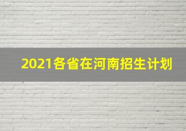 2021各省在河南招生计划