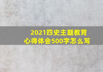 2021四史主题教育心得体会500字怎么写