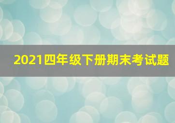 2021四年级下册期末考试题