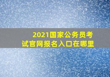 2021国家公务员考试官网报名入口在哪里