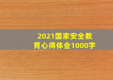 2021国家安全教育心得体会1000字