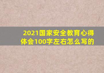 2021国家安全教育心得体会100字左右怎么写的