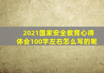 2021国家安全教育心得体会100字左右怎么写的呢