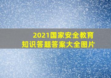 2021国家安全教育知识答题答案大全图片