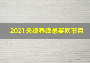 2021央视春晚最喜欢节目